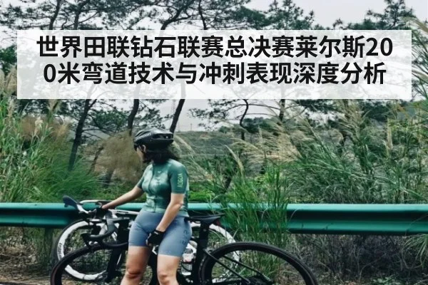 世界田联钻石联赛总决赛莱尔斯200米弯道技术与冲刺表现深度分析 - kaiyun